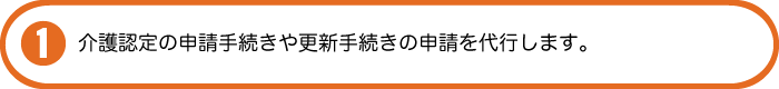 介護認定の申請手続きや更新手続きの申請を代行します。