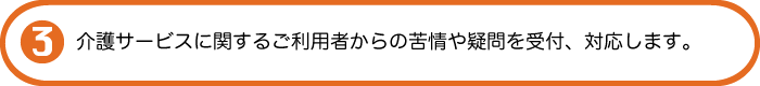 介護サービスに関するご利用者からの苦情や疑問を受付、対応します。